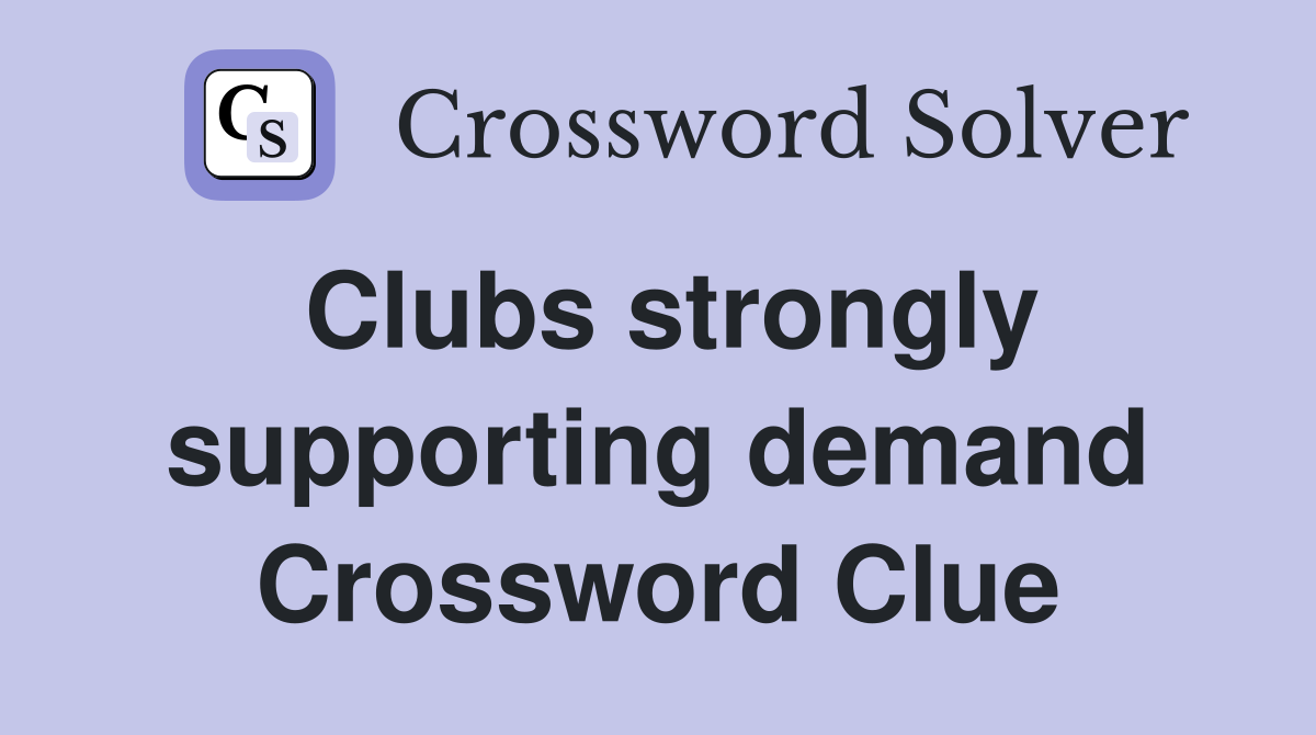 Clubs strongly supporting demand Crossword Clue