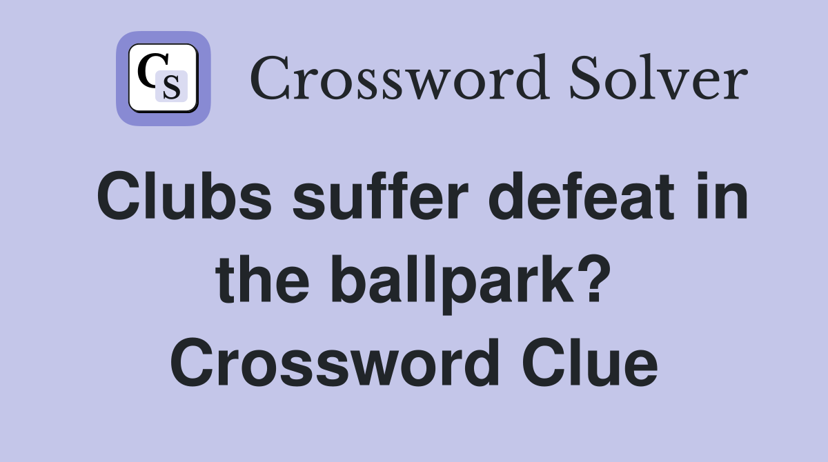 Clubs suffer defeat in the ballpark? Crossword Clue