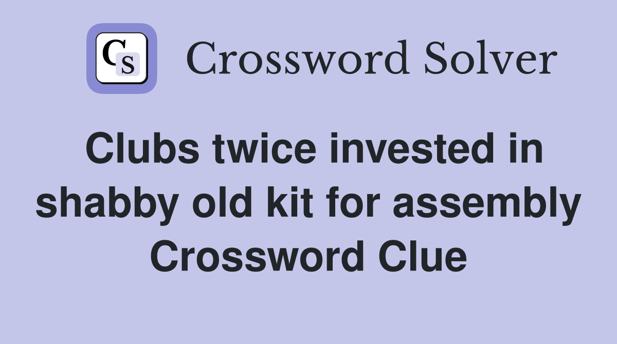 Clubs twice invested in shabby old kit for assembly Crossword Clue
