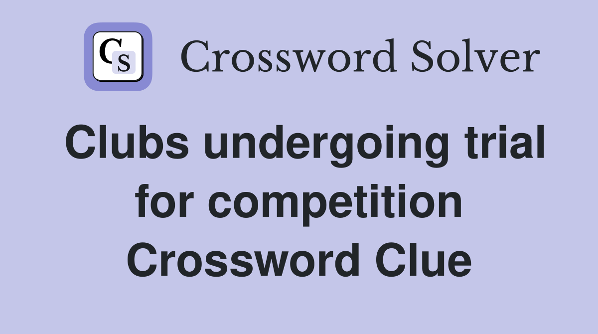 Clubs undergoing trial for competition Crossword Clue