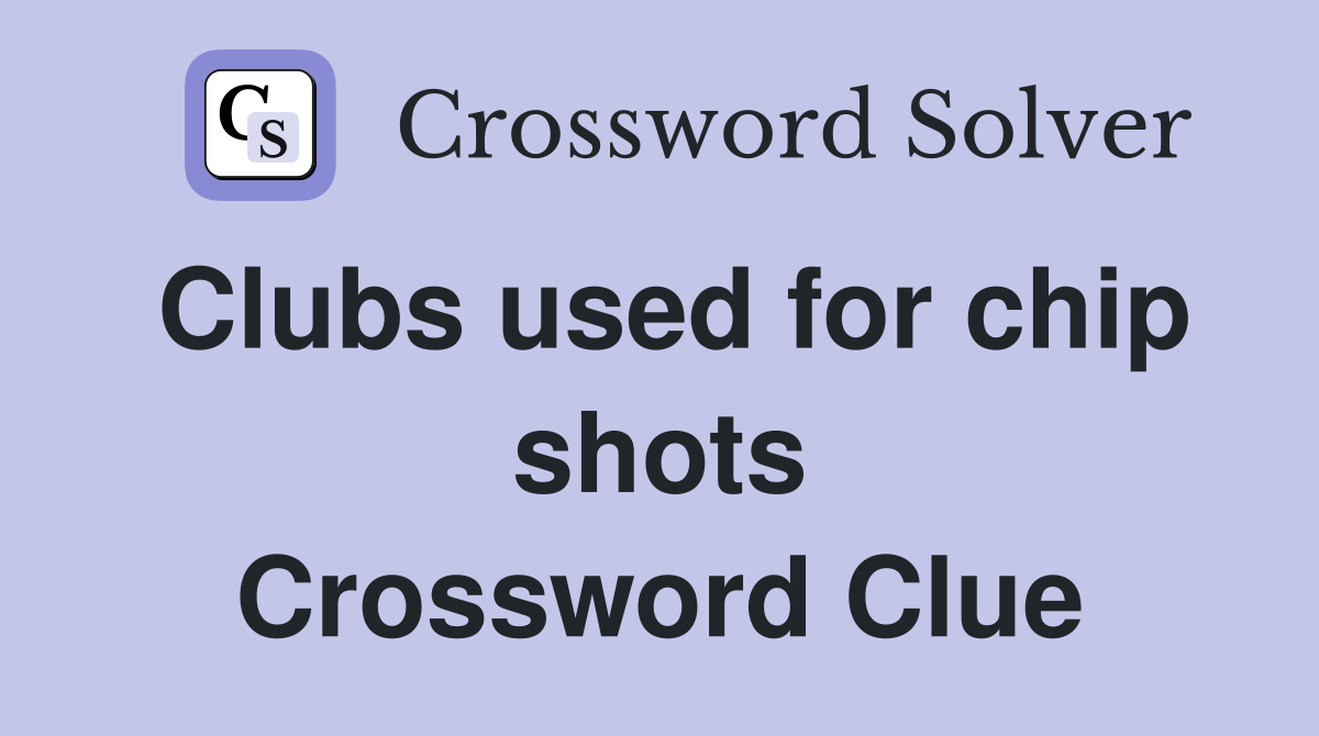 Clubs used for chip shots Crossword Clue