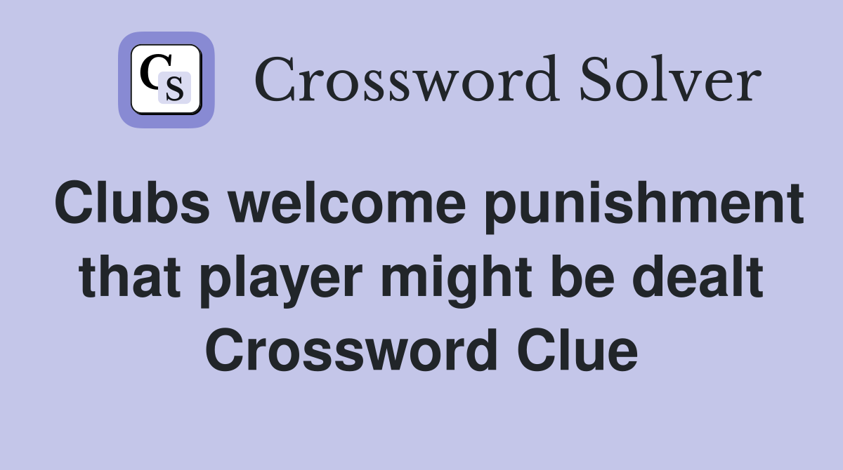 Clubs welcome punishment that player might be dealt Crossword Clue