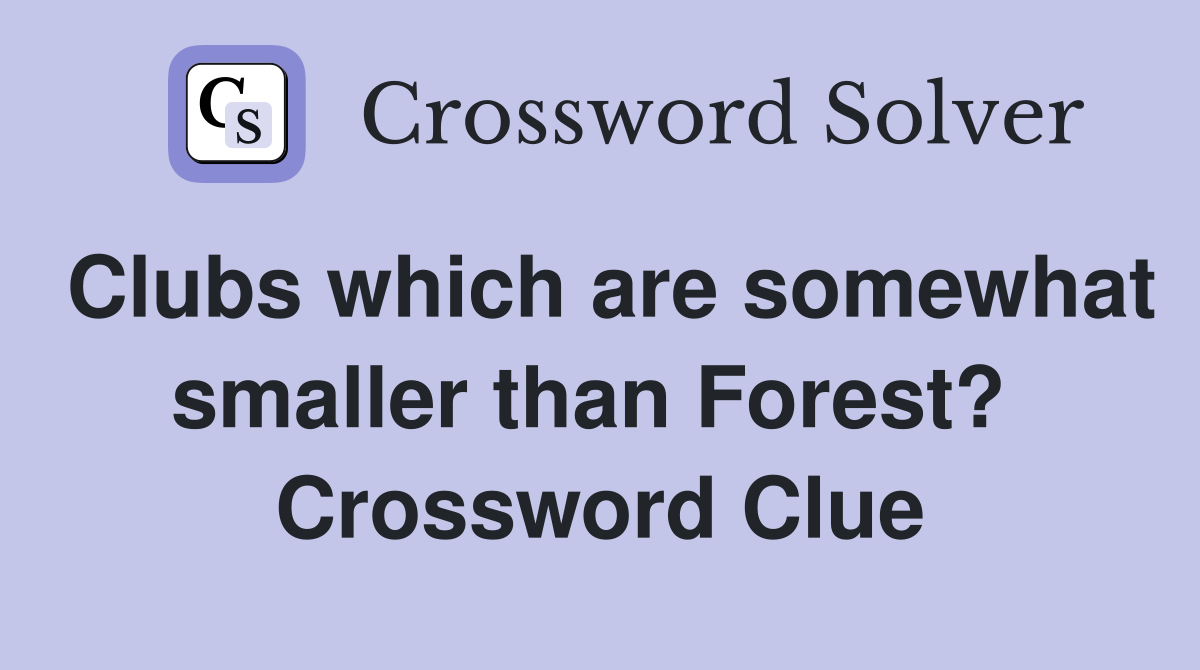 Clubs which are somewhat smaller than Forest?  Crossword Clue