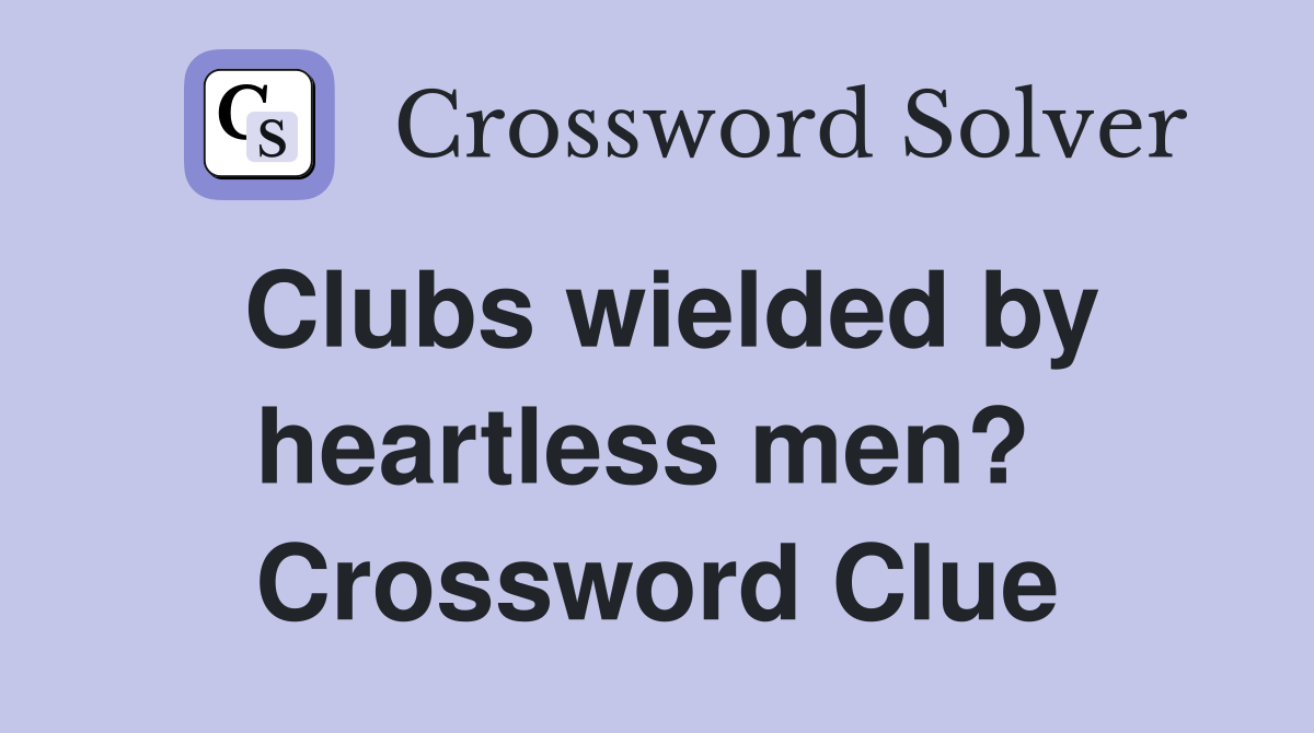 Clubs wielded by heartless men?  Crossword Clue