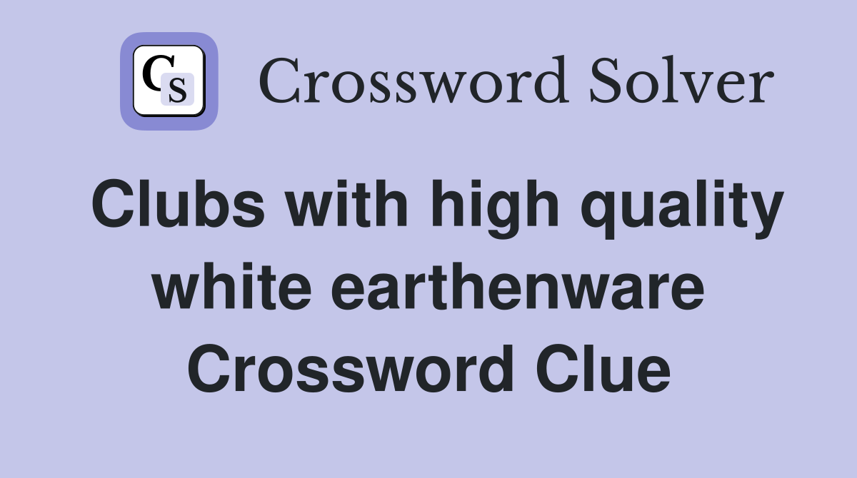 Clubs with high quality white earthenware Crossword Clue
