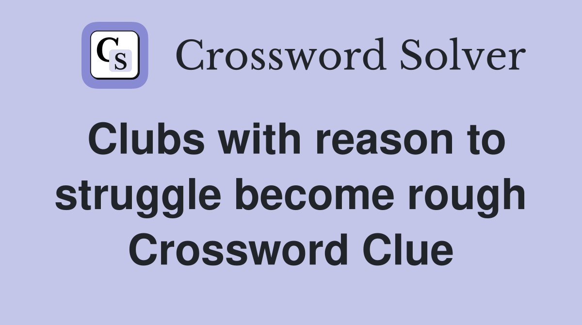 Clubs with reason to struggle become rough Crossword Clue