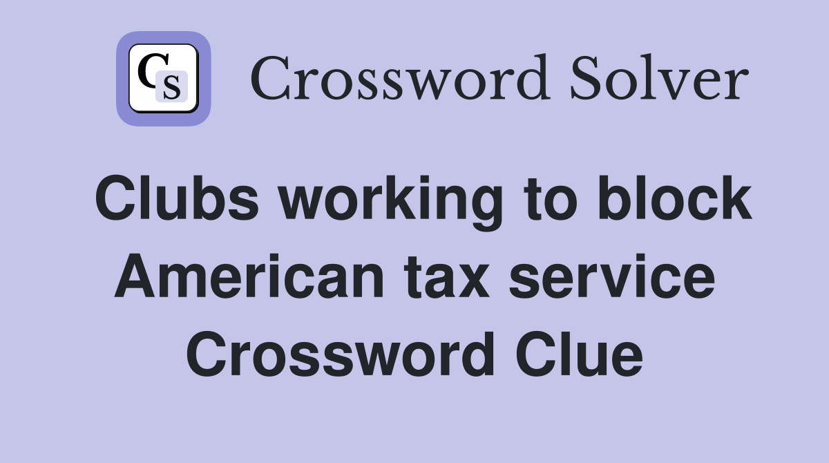 Clubs working to block American tax service Crossword Clue
