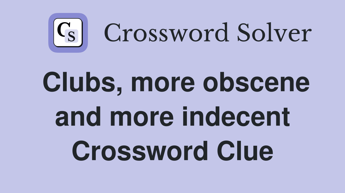 Clubs, more obscene and more indecent Crossword Clue