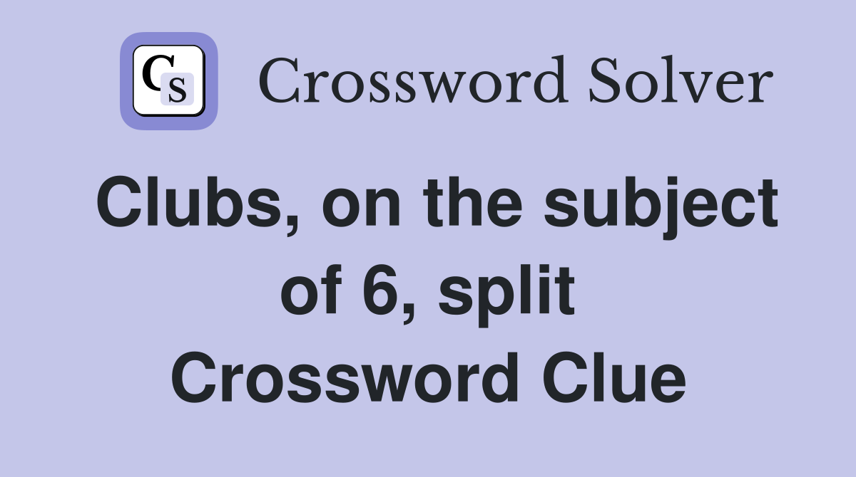 Clubs, on the subject of 6, split Crossword Clue