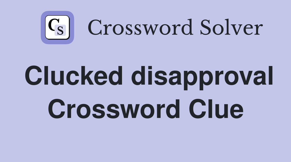 Clucked disapproval Crossword Clue
