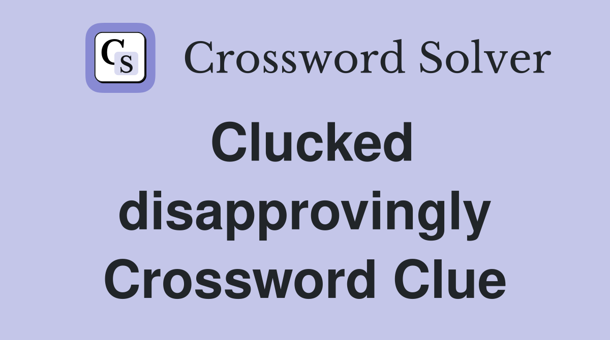 Clucked disapprovingly Crossword Clue