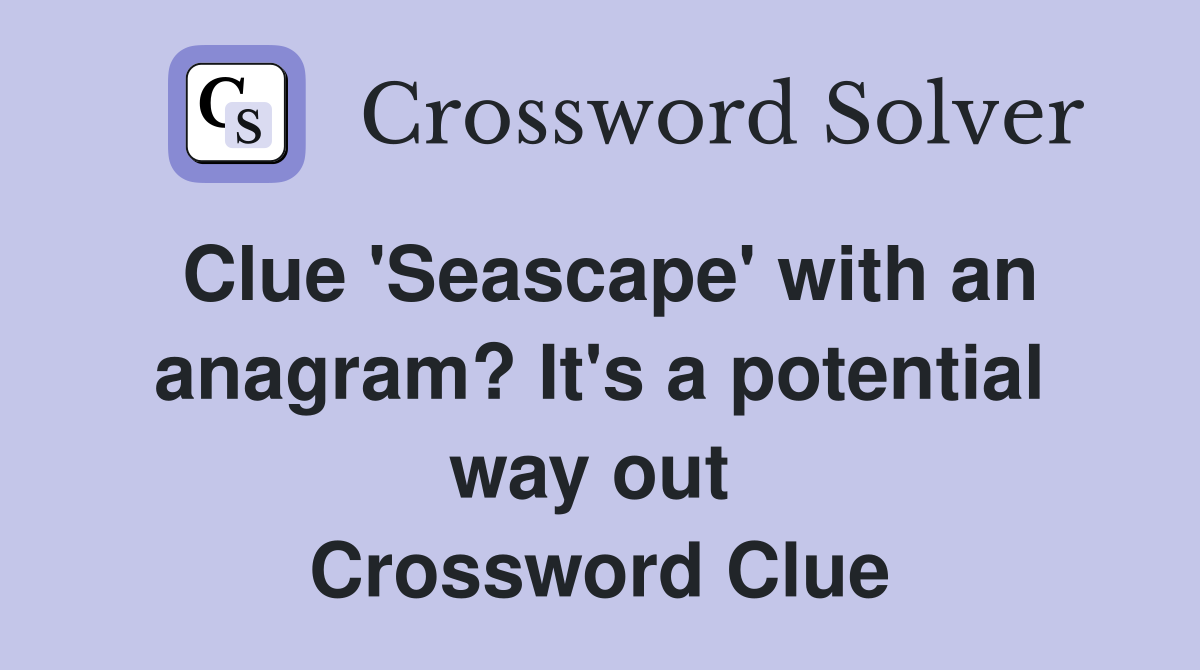 Clue 'Seascape' with an anagram? It's a potential way out  Crossword Clue