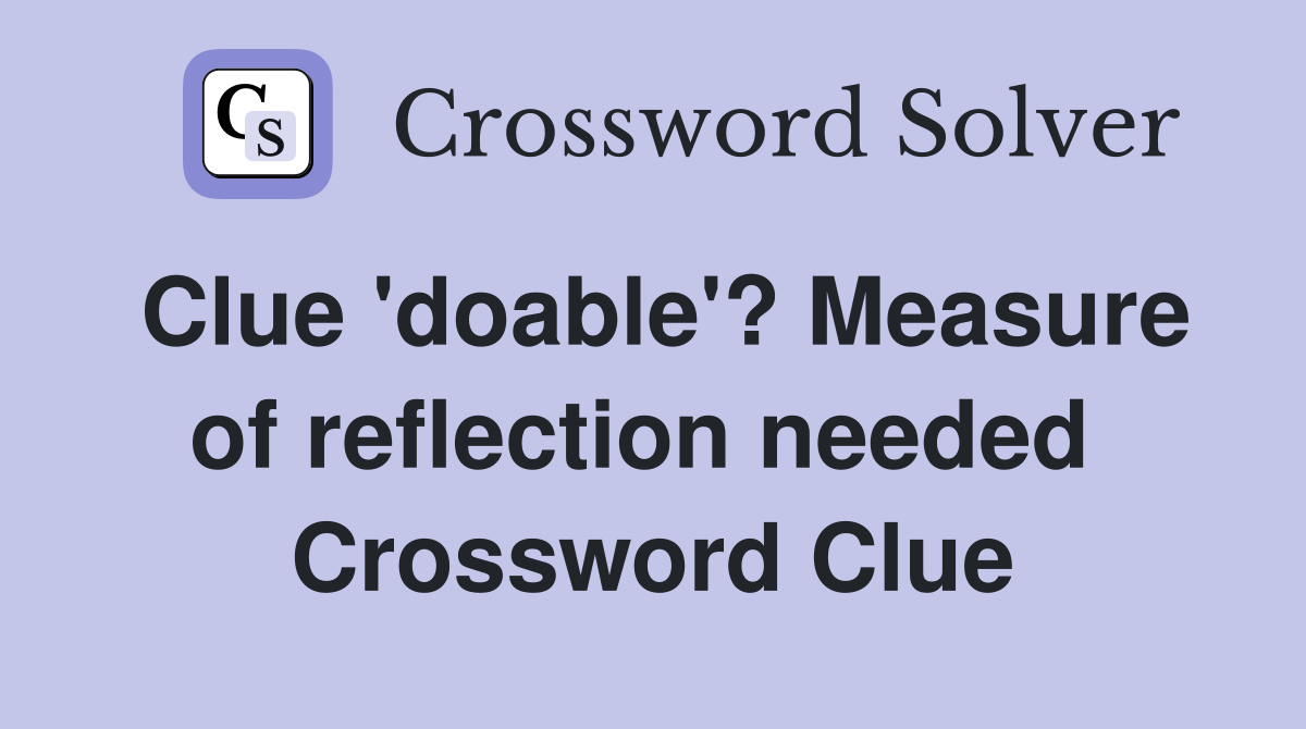 Clue 'doable'? Measure of reflection needed  Crossword Clue