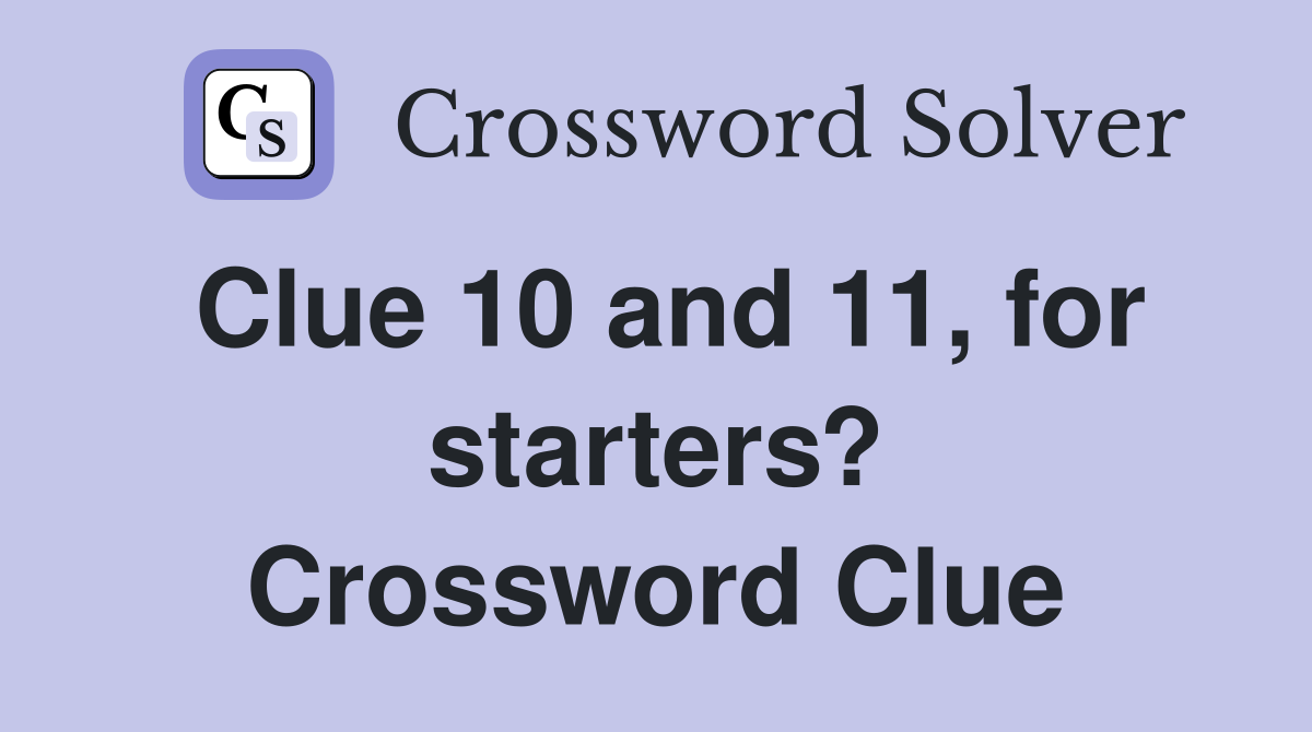 Clue 10 and 11, for starters? Crossword Clue