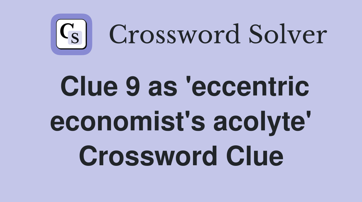 Clue 9 as 'eccentric economist's acolyte' Crossword Clue