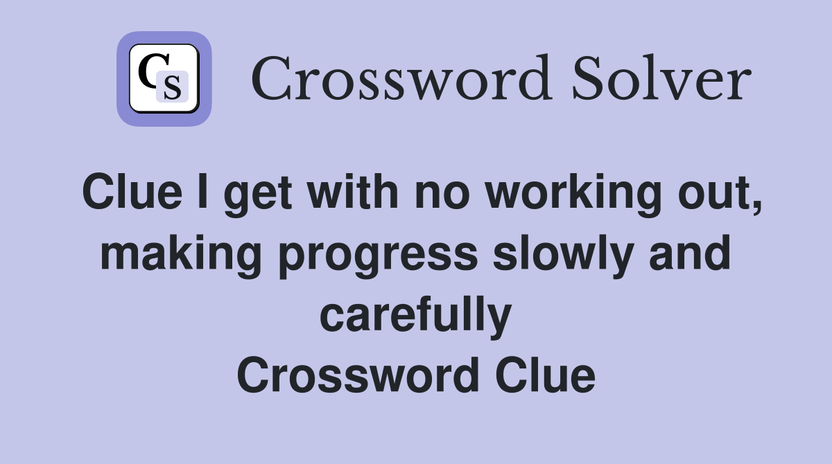 Clue I get with no working out, making progress slowly and carefully Crossword Clue