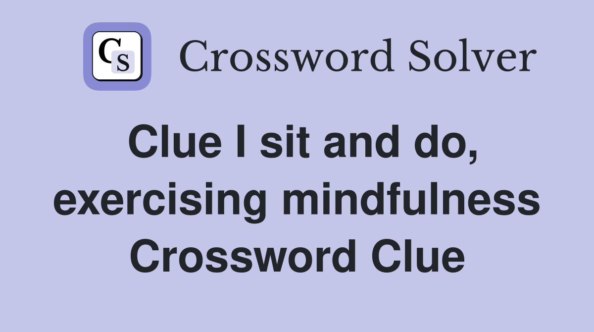 Clue I sit and do, exercising mindfulness Crossword Clue