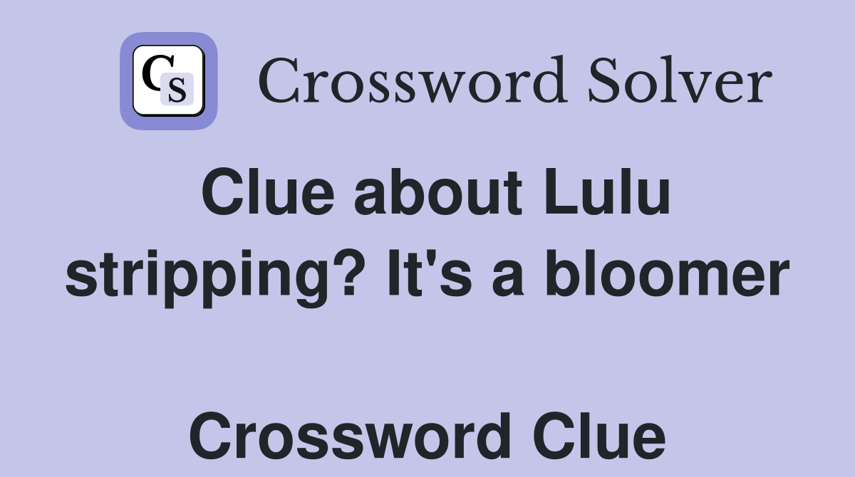 Clue about Lulu stripping? It's a bloomer  Crossword Clue
