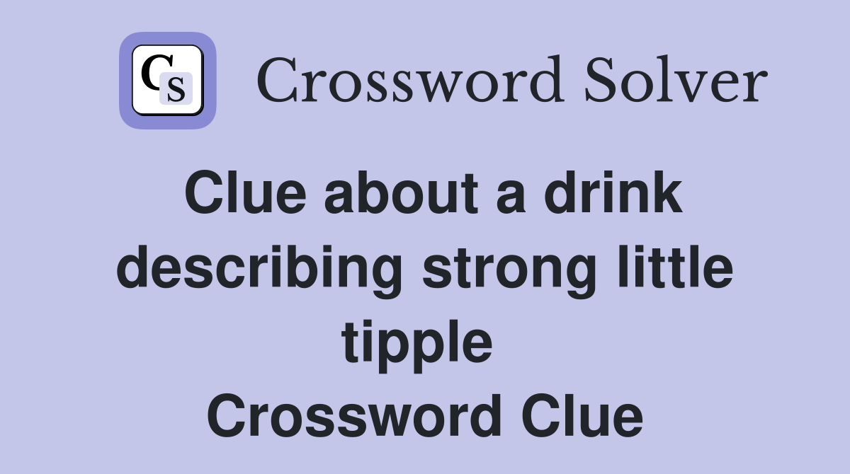 Clue about a drink describing strong little tipple  Crossword Clue