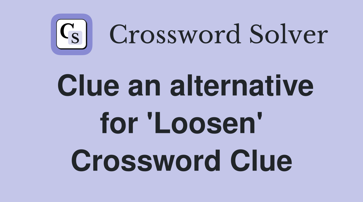 Clue an alternative for 'Loosen' Crossword Clue