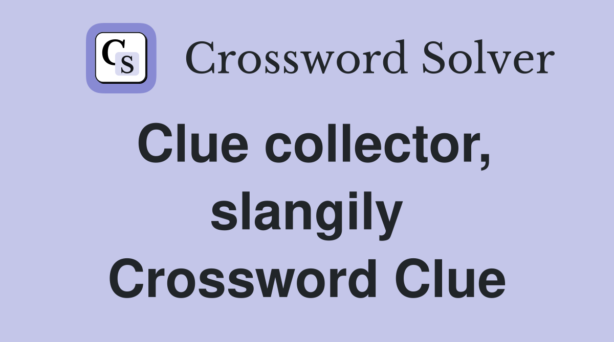 Clue collector, slangily Crossword Clue
