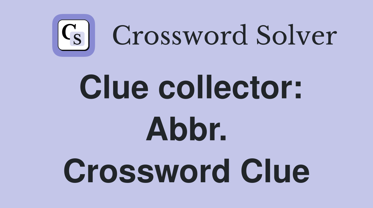 Clue collector: Abbr. Crossword Clue