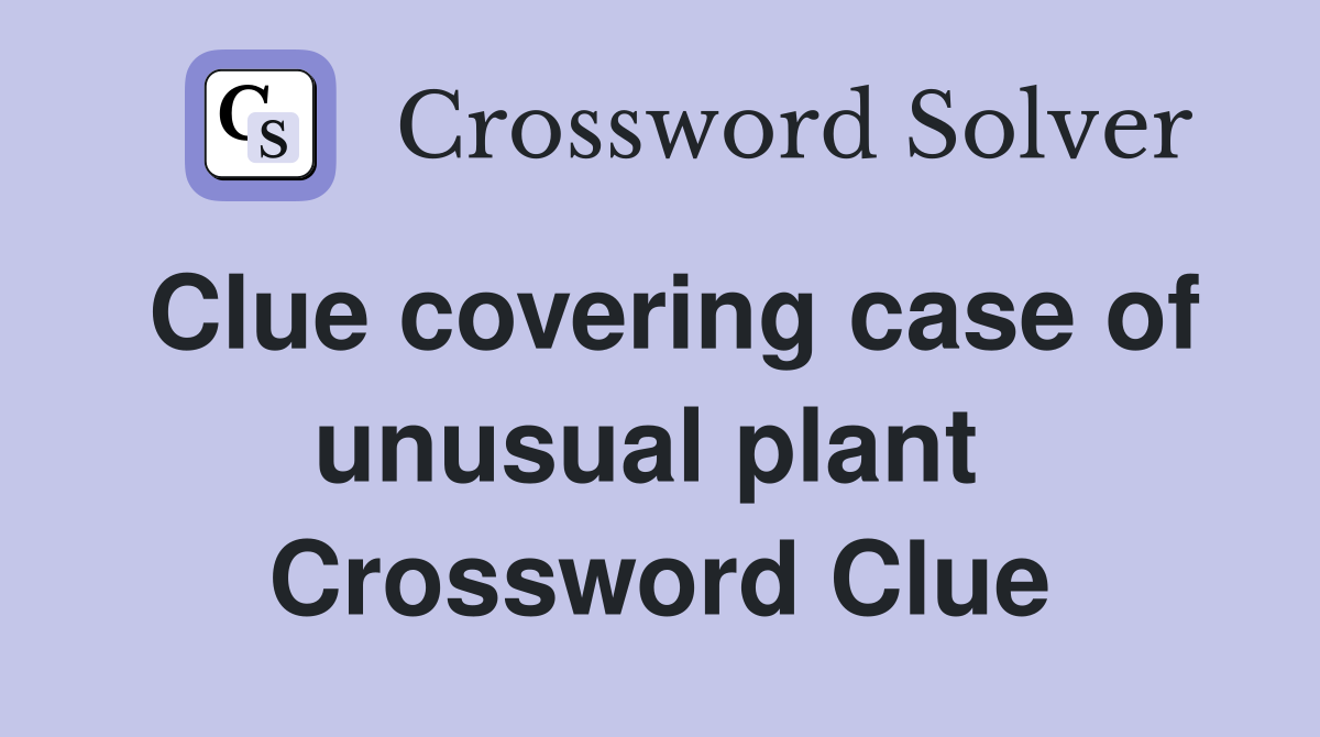 Clue covering case of unusual plant  Crossword Clue