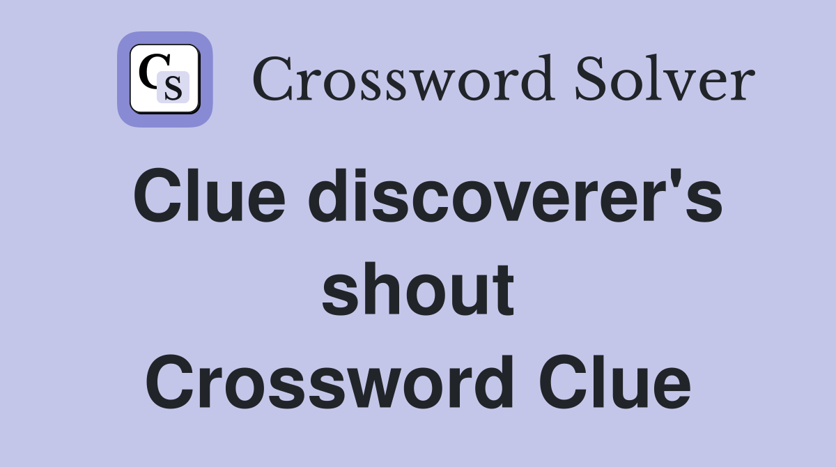 Clue discoverer's shout Crossword Clue