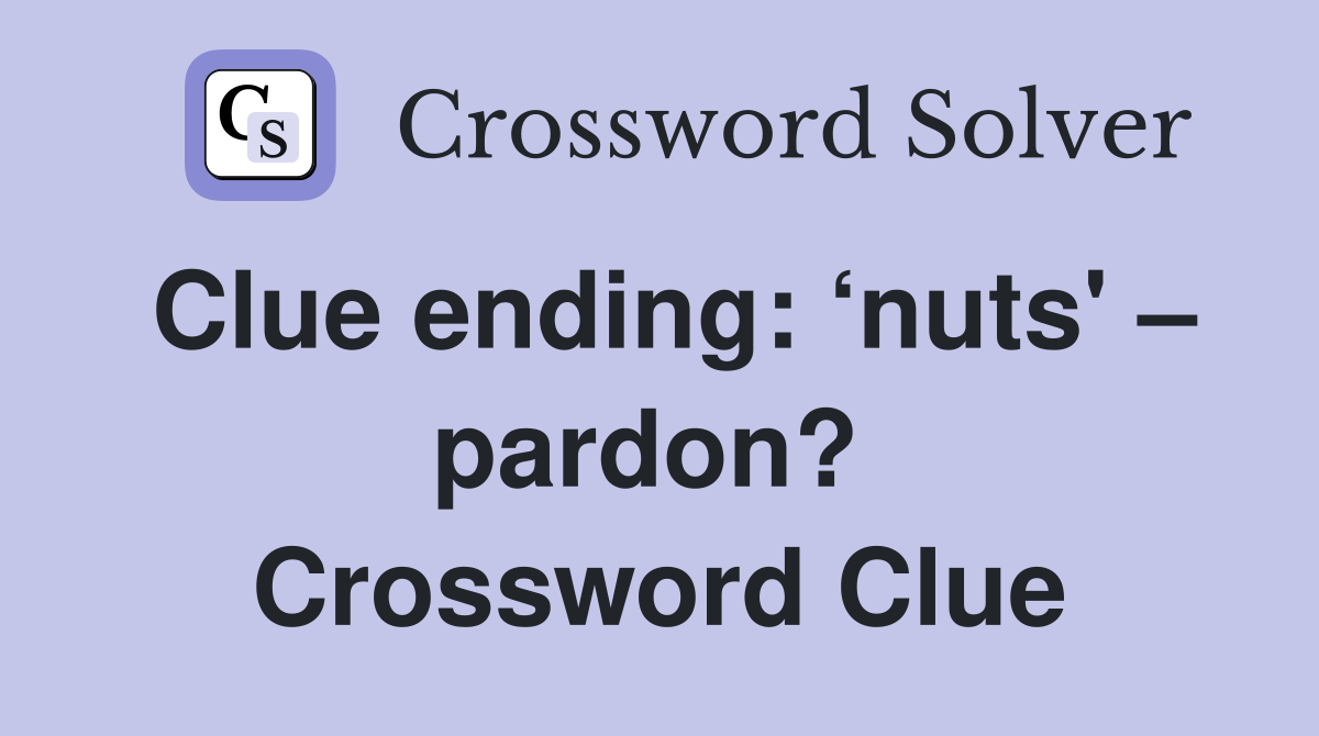 Clue ending: ‘nuts' – pardon?  Crossword Clue