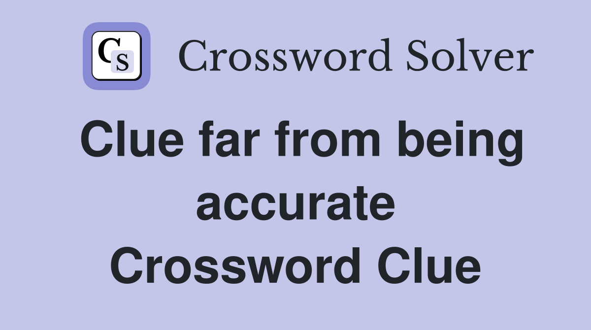 Clue far from being accurate Crossword Clue