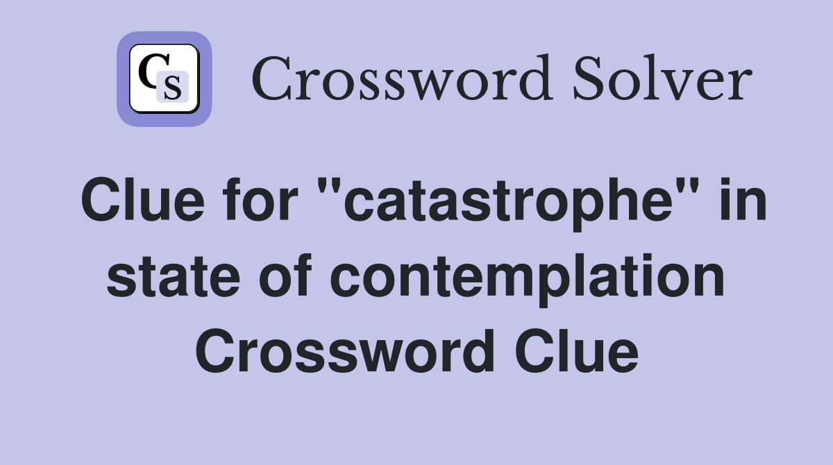 Clue for "catastrophe" in state of contemplation Crossword Clue