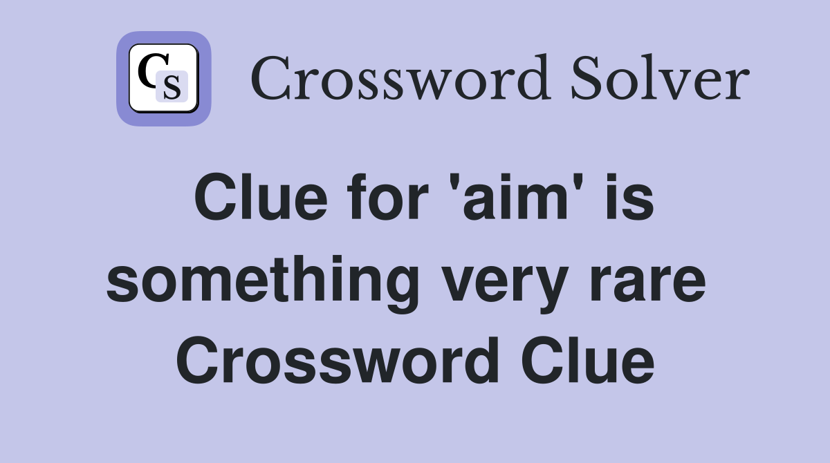 Clue for 'aim' is something very rare  Crossword Clue