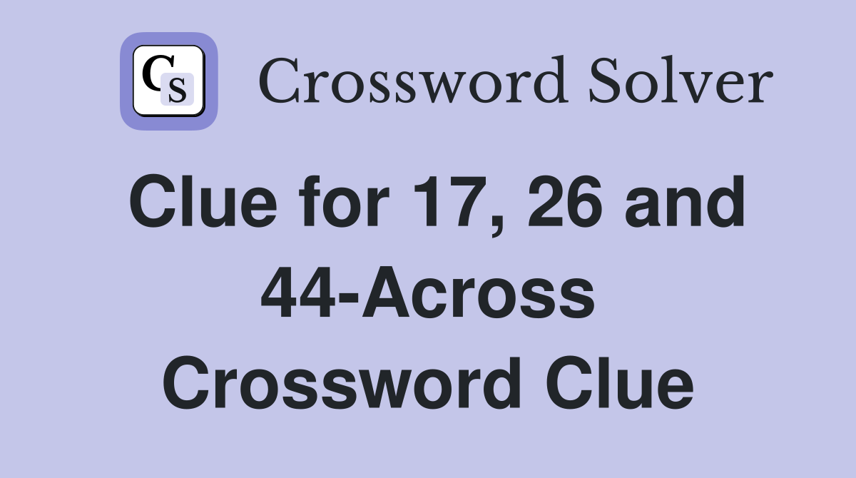 Clue for 17, 26 and 44-Across Crossword Clue