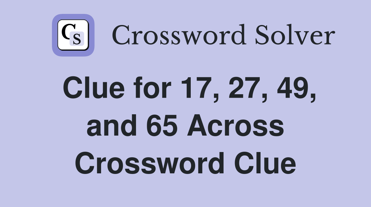 Clue for 17, 27, 49, and 65 Across Crossword Clue