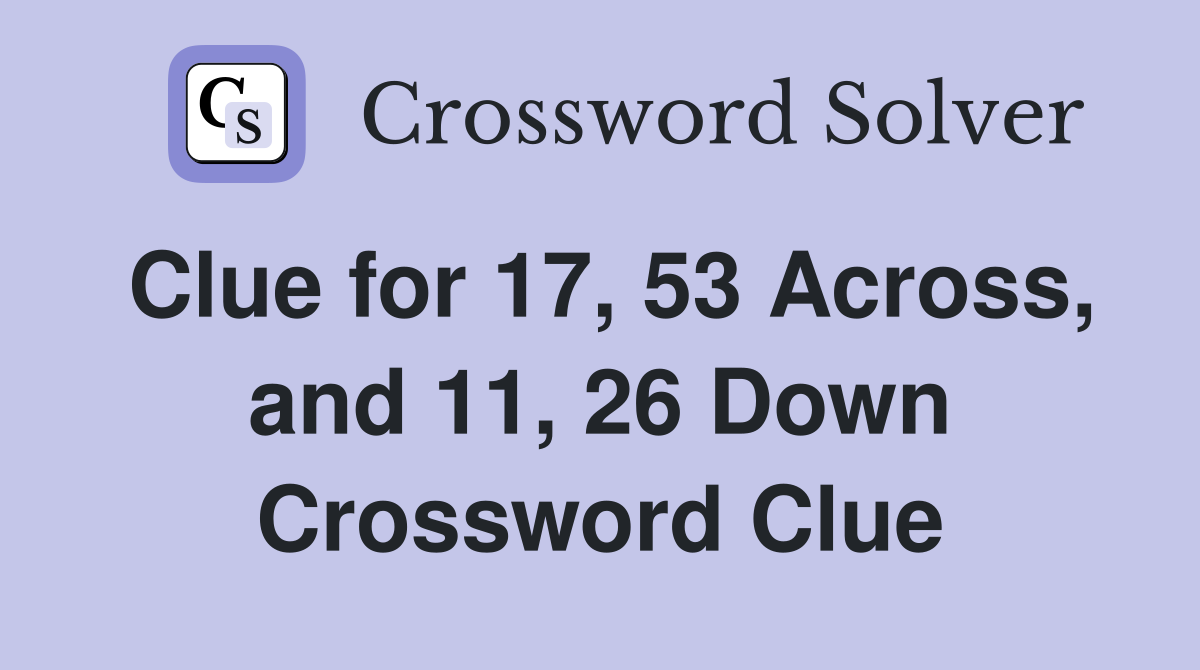 Clue for 17, 53 Across, and 11, 26 Down Crossword Clue