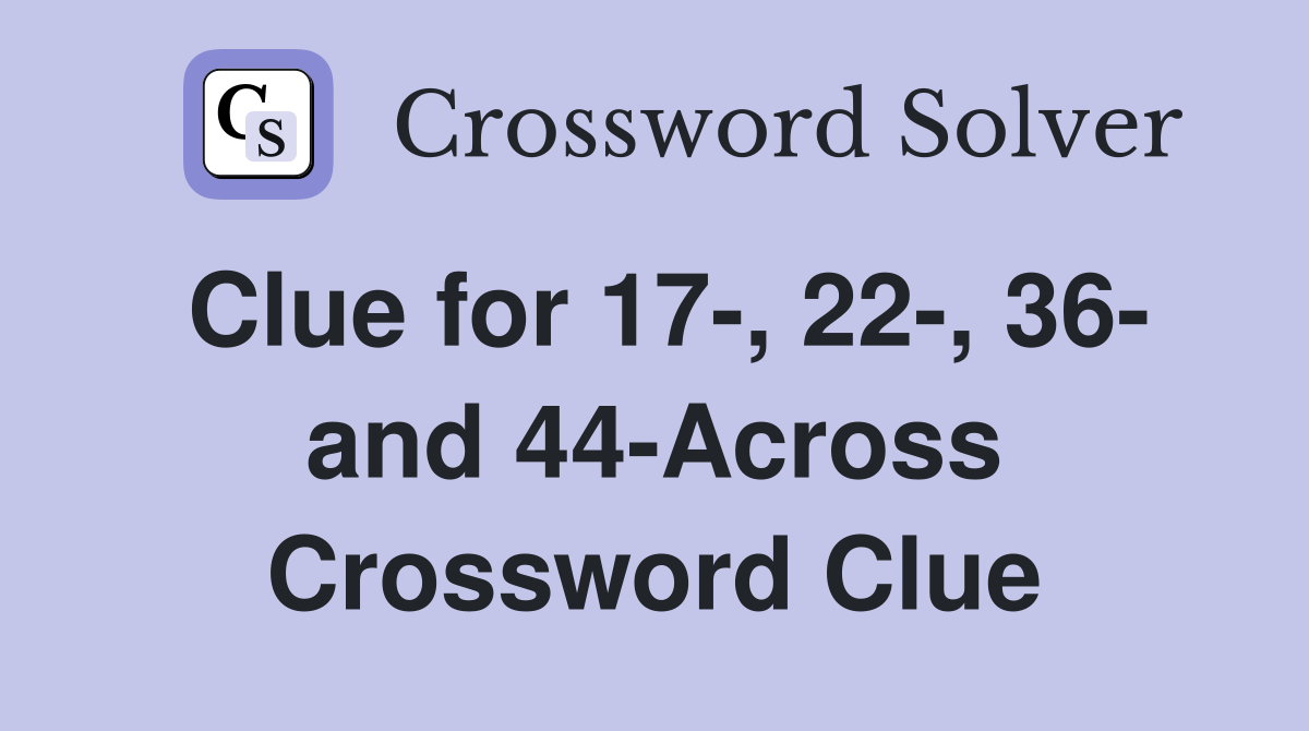 Clue for 17-, 22-, 36- and 44-Across Crossword Clue