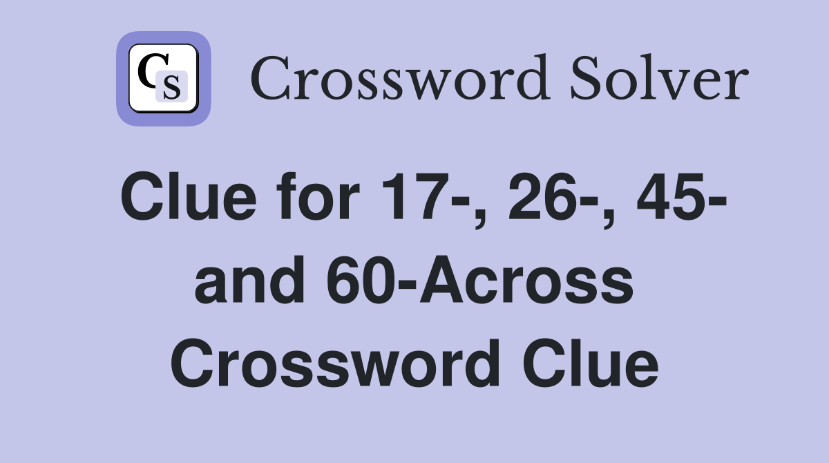 Clue for 17-, 26-, 45- and 60-Across Crossword Clue