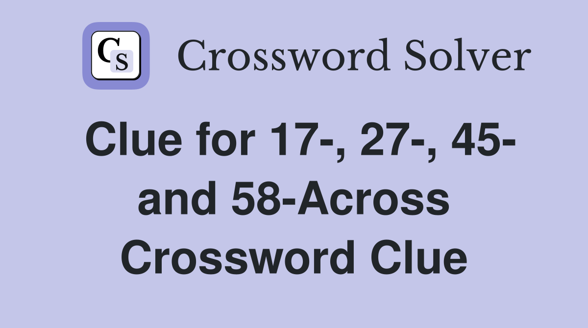 Clue for 17-, 27-, 45- and 58-Across Crossword Clue