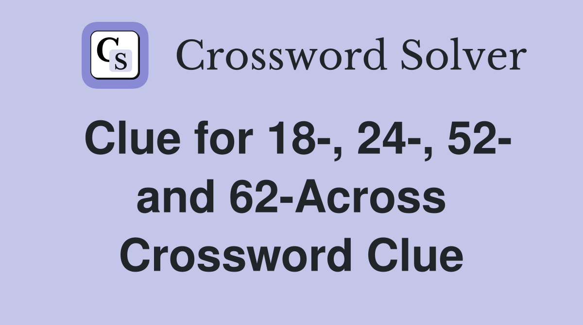 Clue for 18-, 24-, 52- and 62-Across Crossword Clue