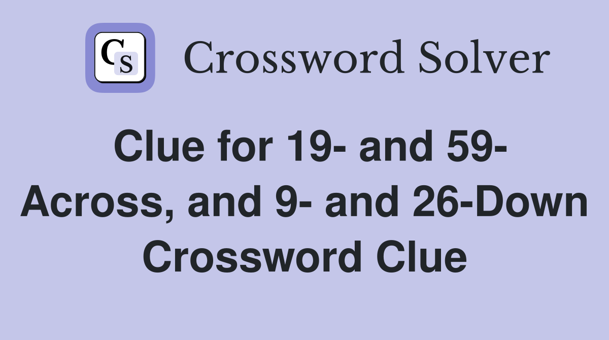 Clue for 19- and 59- Across, and 9- and 26-Down Crossword Clue