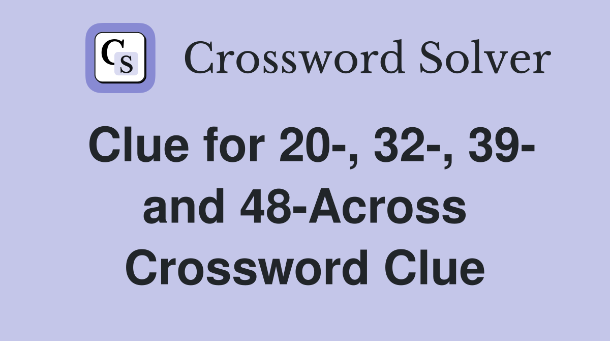 Clue for 20-, 32-, 39- and 48-Across Crossword Clue