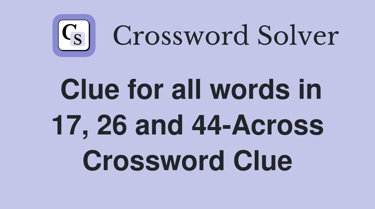 Clue for all words in 17, 26 and 44-Across Crossword Clue