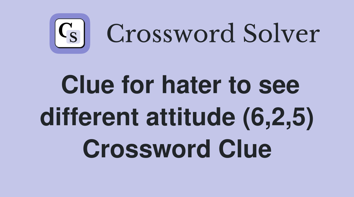 Clue for hater to see different attitude (6,2,5) Crossword Clue