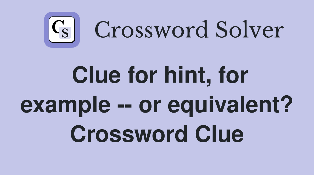 Clue for hint, for example -- or equivalent? Crossword Clue