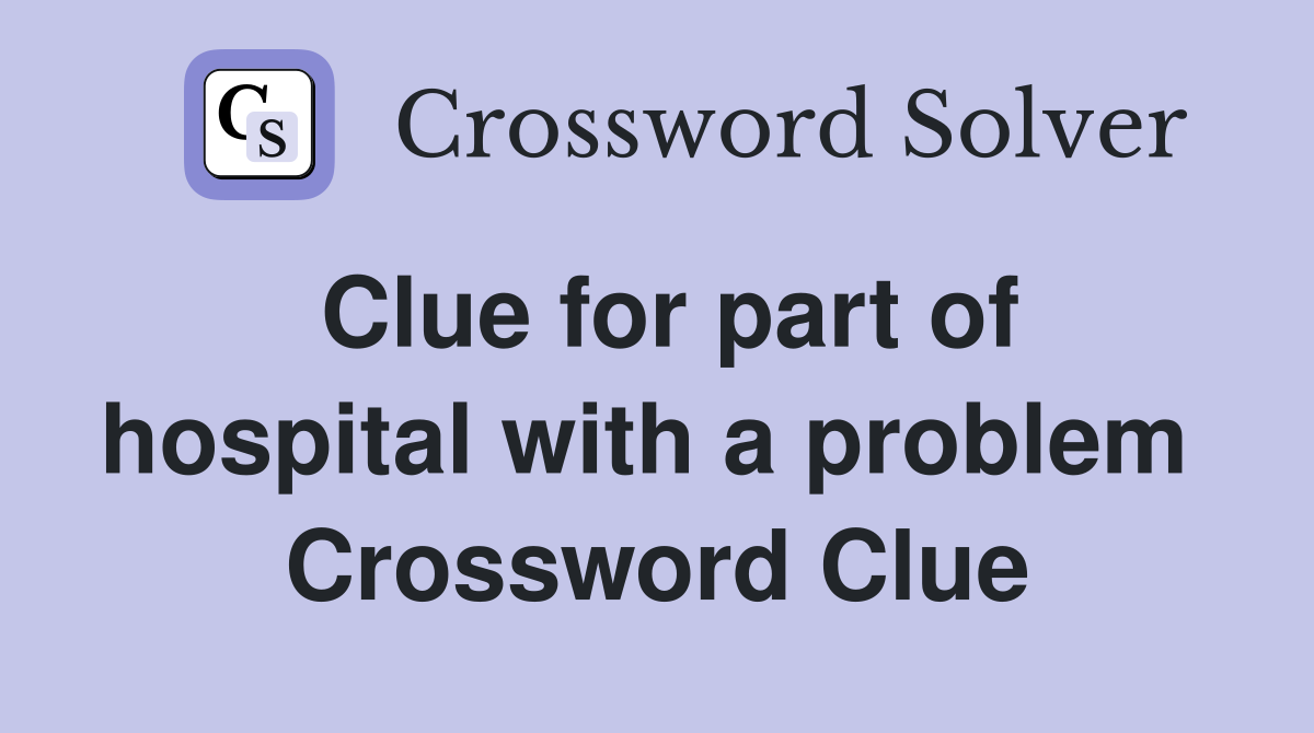 Clue for part of hospital with a problem  Crossword Clue