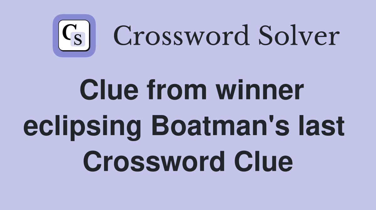 Clue from winner eclipsing Boatman's last  Crossword Clue