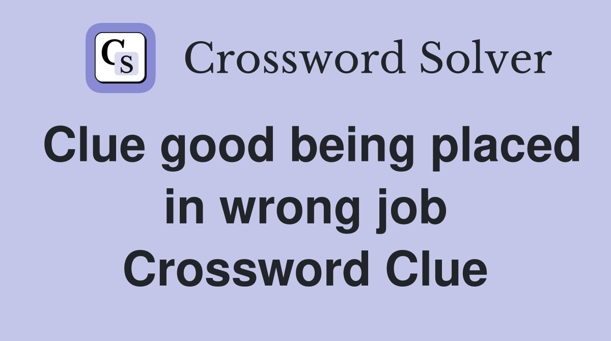 Clue good being placed in wrong job Crossword Clue