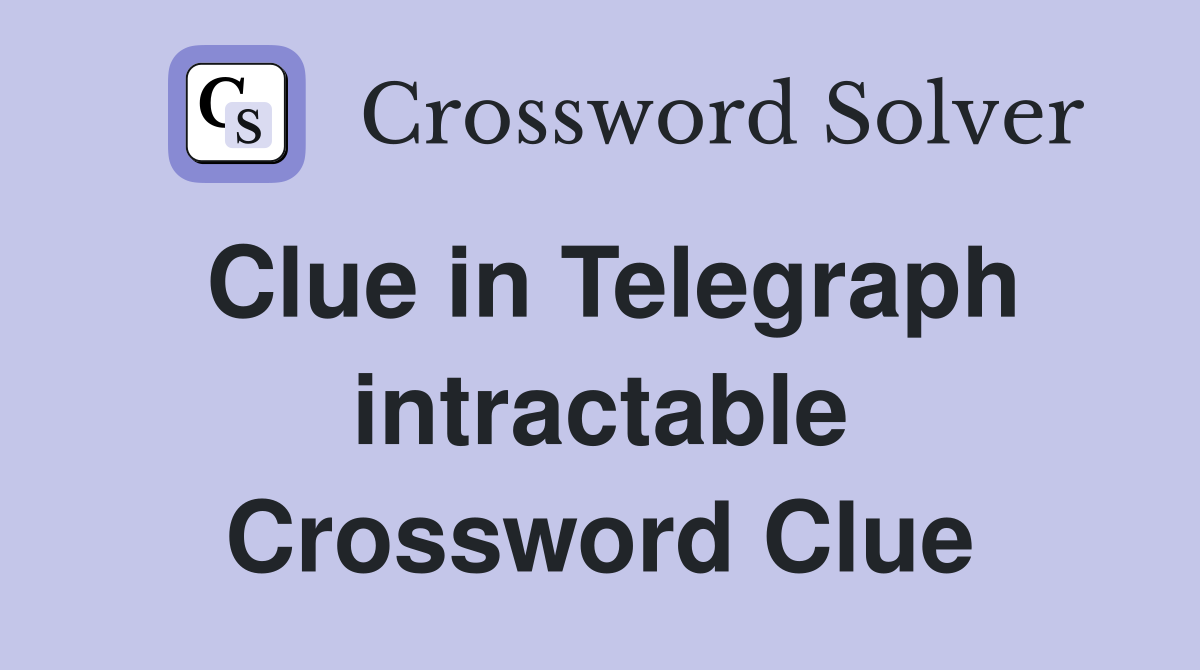 Clue in Telegraph intractable Crossword Clue