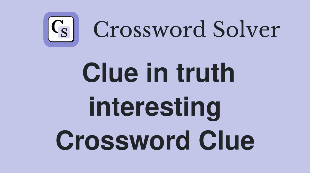 Clue in truth interesting Crossword Clue