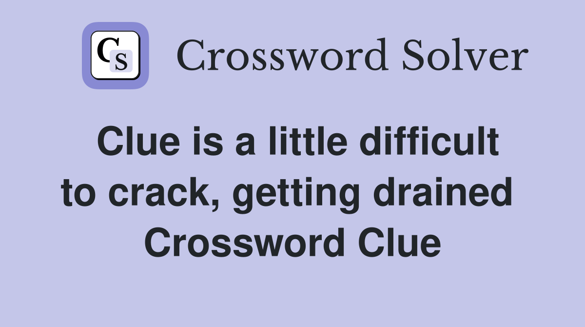 Clue is a little difficult to crack, getting drained  Crossword Clue